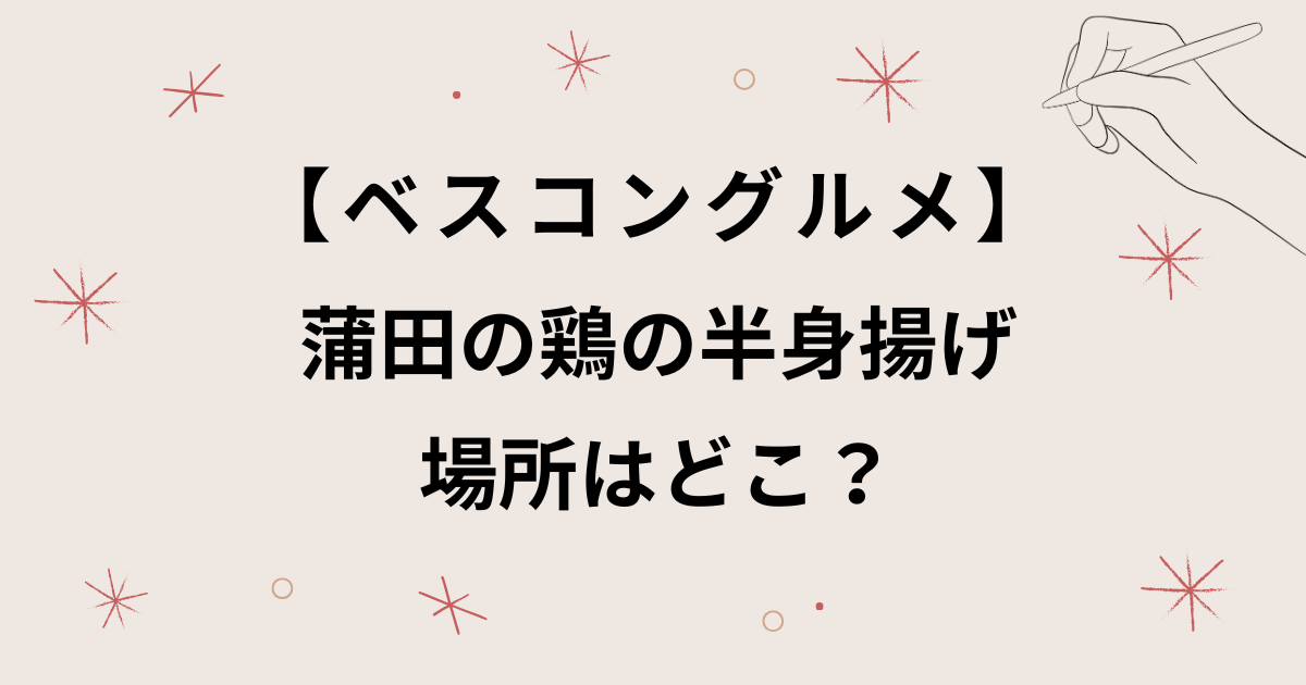 【ベスコングルメ】蒲田の鶏の半身揚げ(からあげ)の場所はどこ？口コミも紹介！
