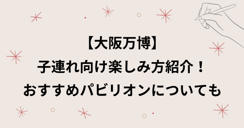 【大阪万博】子連れの楽しみ方紹介ブログ！子供向けや優先レーンがあるパビリオンについても