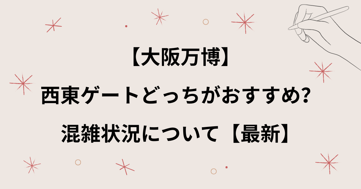 【大阪万博】ゲートはどっちがいい？東西おすすめは？混雑状況について【最新】
