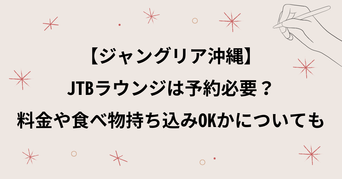 【ジャングリア沖縄】JTBラウンジは予約必要？料金はいくらかや食べ物持ち込みOKかについても