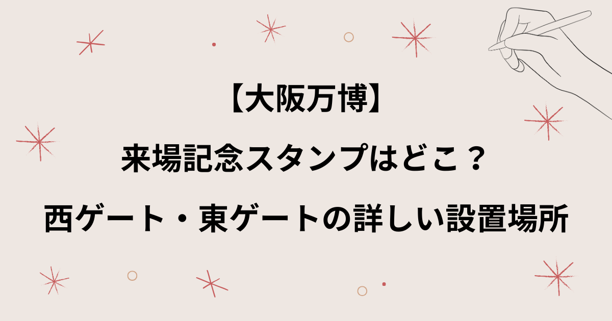 【大阪万博】来場記念スタンプの場所はどこ？西ゲート南ステーションや東ゲートなど
