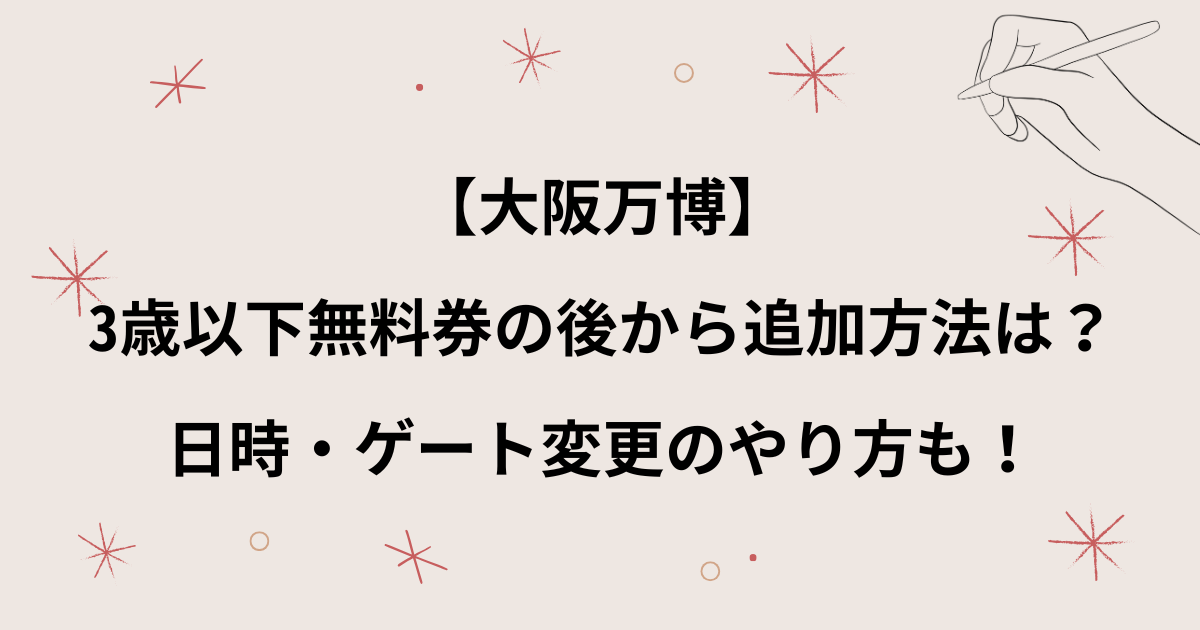 【大阪万博】3歳以下無料券の後から追加方法は？チケットの日時やゲート変更のやり方も！
