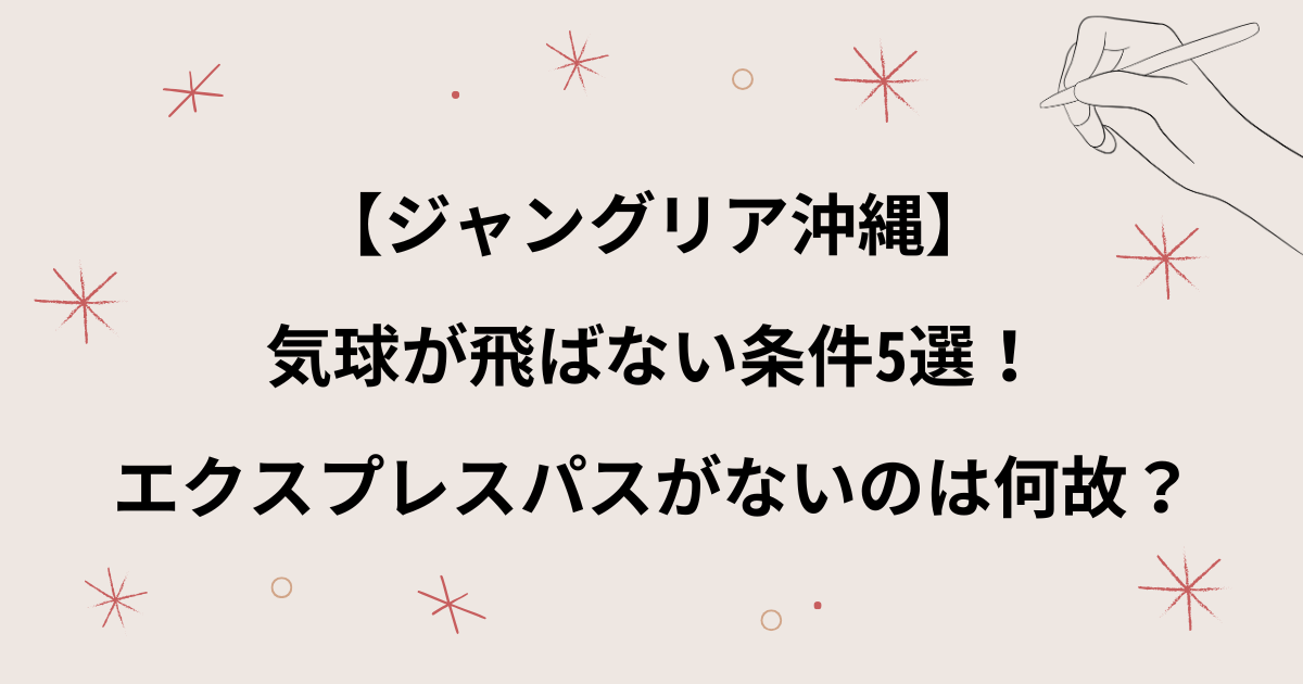 【ジャングリア沖縄】気球が飛ばない条件！バルーンの運休が多い理由やエクスプレスパスがないのは何故？